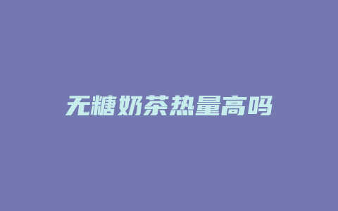 无糖奶茶热量高吗