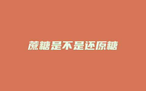 蔗糖是不是还原糖