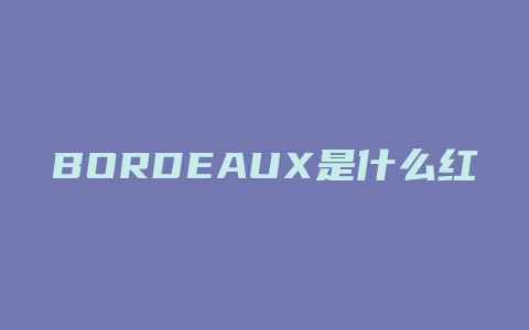 BORDEAUX是什么红酒