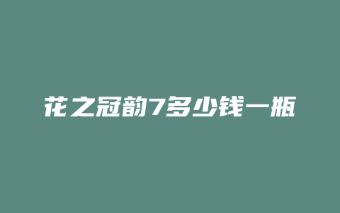 花之冠韵7多少钱一瓶