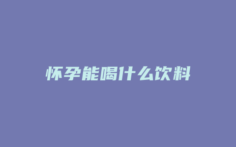 怀孕能喝什么饮料