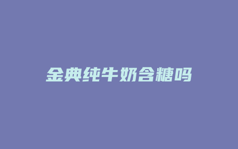 金典纯牛奶含糖吗