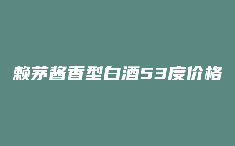 赖茅酱香型白酒53度价格查询