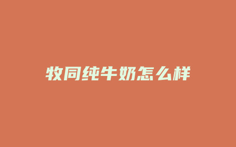 牧同纯牛奶怎么样