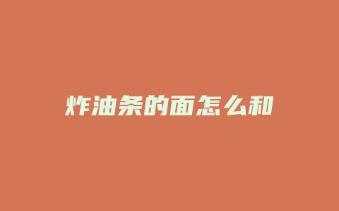 炸油条的面怎么和