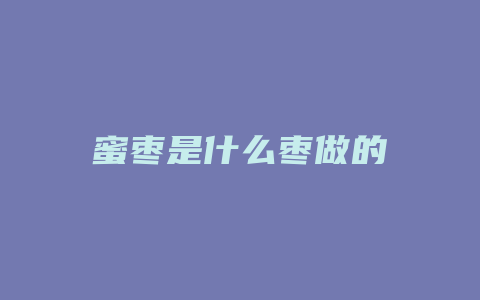 蜜枣是什么枣做的