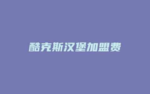 酷克斯汉堡加盟费