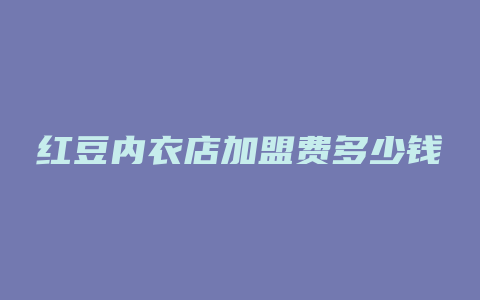 红豆内衣店加盟费多少钱