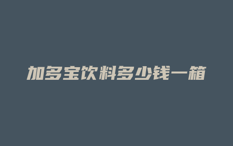 加多宝饮料多少钱一箱