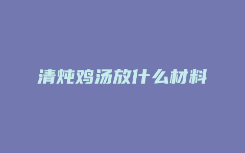 清炖鸡汤放什么材料