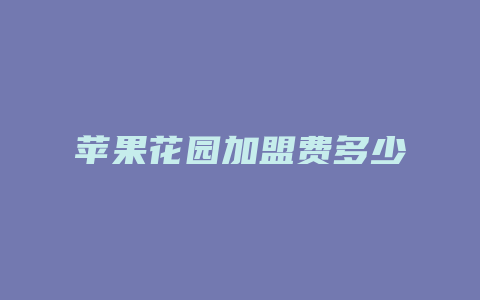 苹果花园加盟费多少