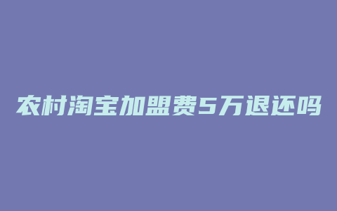 农村淘宝加盟费5万退还吗