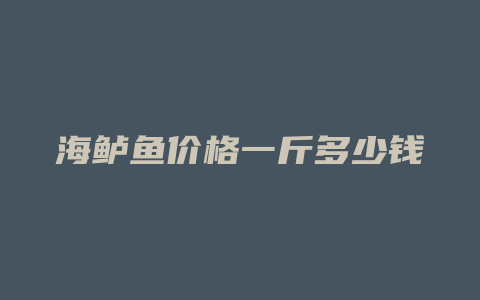 海鲈鱼价格一斤多少钱