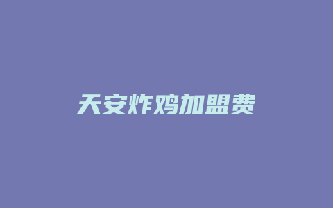 天安炸鸡加盟费