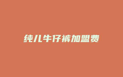 纯儿牛仔裤加盟费