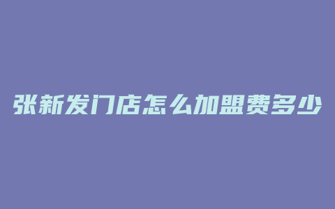 张新发门店怎么加盟费多少