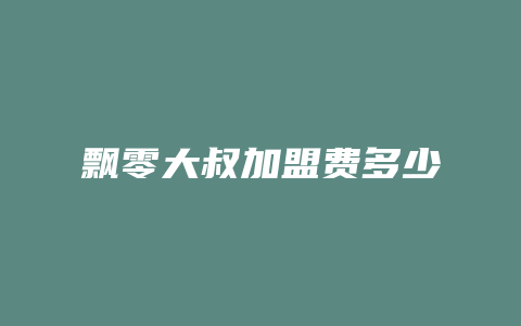 飘零大叔加盟费多少