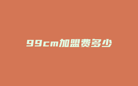 99cm加盟费多少