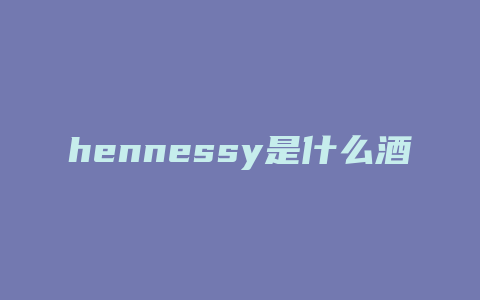 hennessy是什么酒