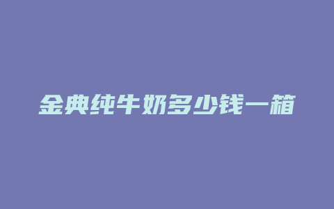 金典纯牛奶多少钱一箱