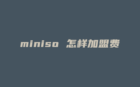 miniso 怎样加盟费多少