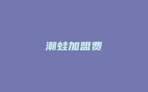 潮蛙加盟费