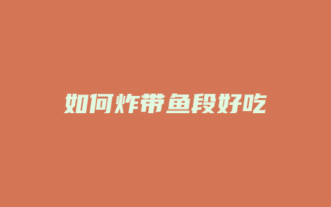 如何炸带鱼段好吃