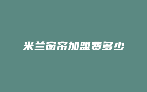 米兰窗帘加盟费多少