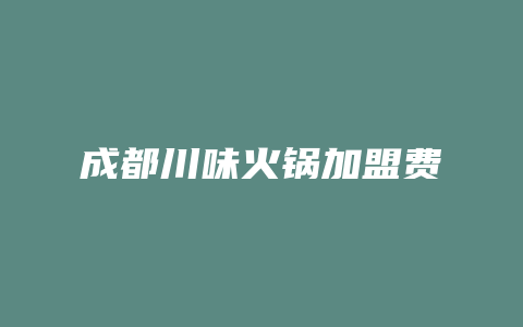 成都川味火锅加盟费