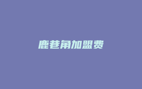 鹿巷角加盟费