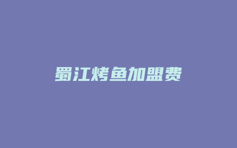 蜀江烤鱼加盟费