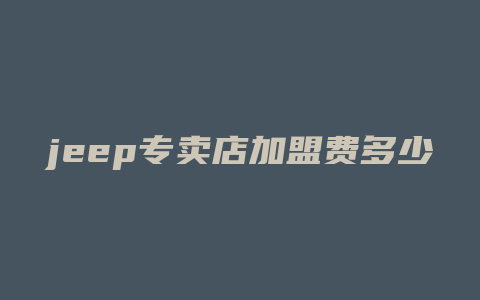 jeep专卖店加盟费多少