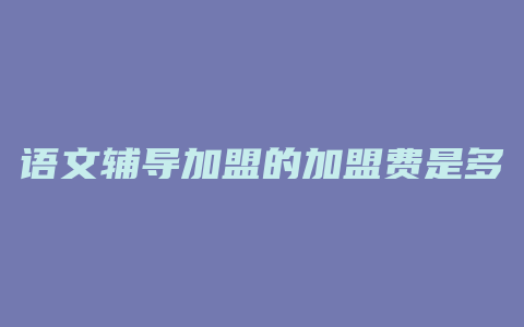 语文辅导加盟的加盟费是多少