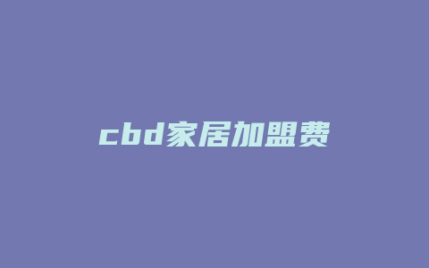 cbd家居加盟费