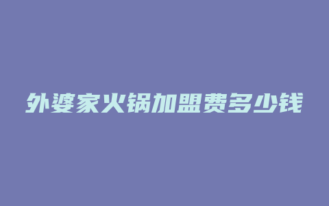 外婆家火锅加盟费多少钱