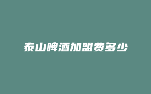 泰山啤酒加盟费多少