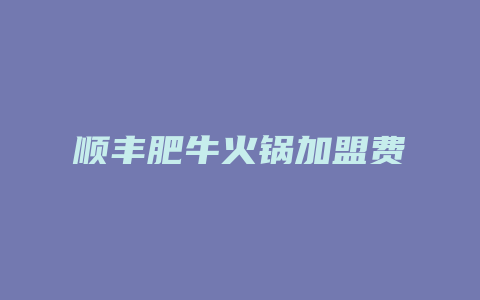 顺丰肥牛火锅加盟费