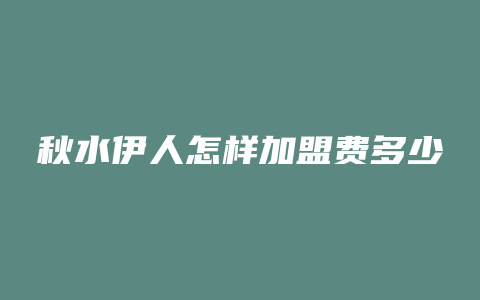 秋水伊人怎样加盟费多少