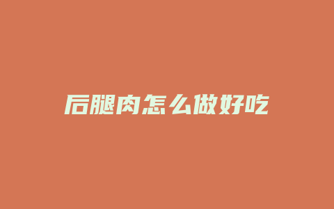 后腿肉怎么做好吃