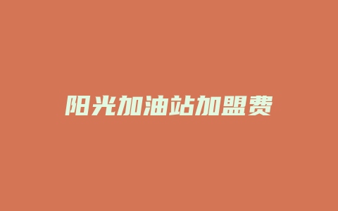 阳光加油站加盟费