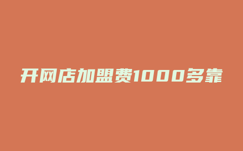 开网店加盟费1000多靠谱吗