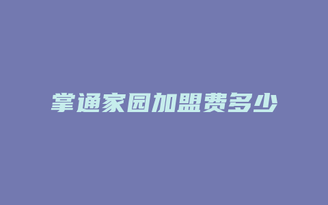 掌通家园加盟费多少