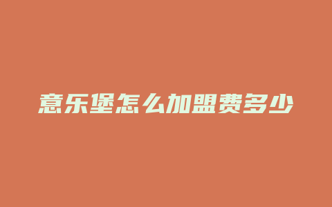 意乐堡怎么加盟费多少