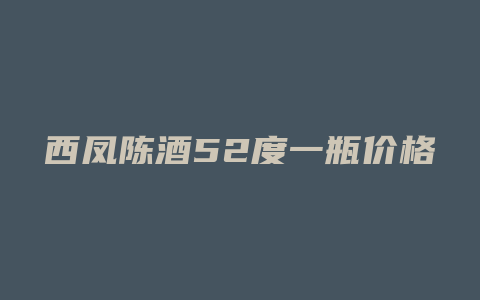 西凤陈酒52度一瓶价格