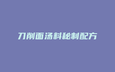 刀削面汤料秘制配方