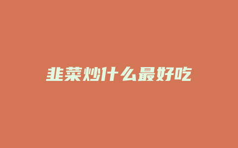 韭菜炒什么最好吃