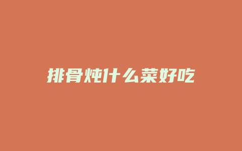 排骨炖什么菜好吃