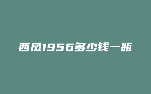 西凤1956多少钱一瓶