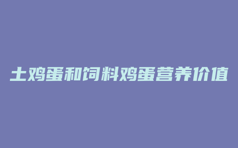 土鸡蛋和饲料鸡蛋营养价值一样吗