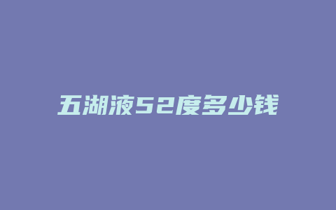 五湖液52度多少钱